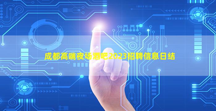 成都高端夜场酒吧2023招聘信息日结
